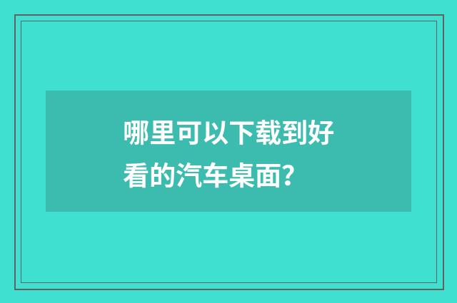 哪里可以下载到好看的汽车桌面?