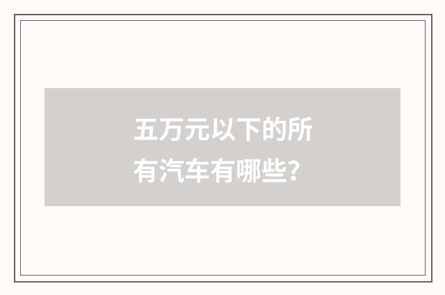 五万元以下的所有汽车有哪些？