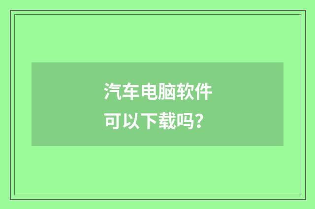 汽车电脑软件可以下载吗？