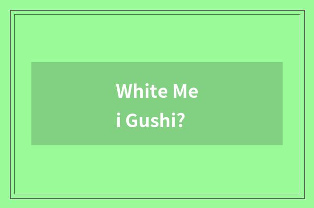 White Mei Gushi?
