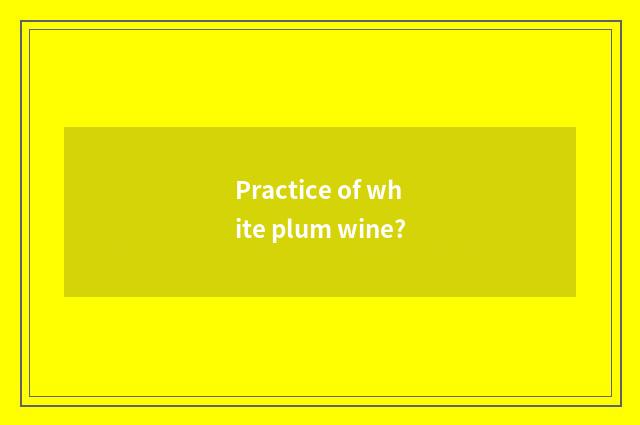 Practice of white plum wine?