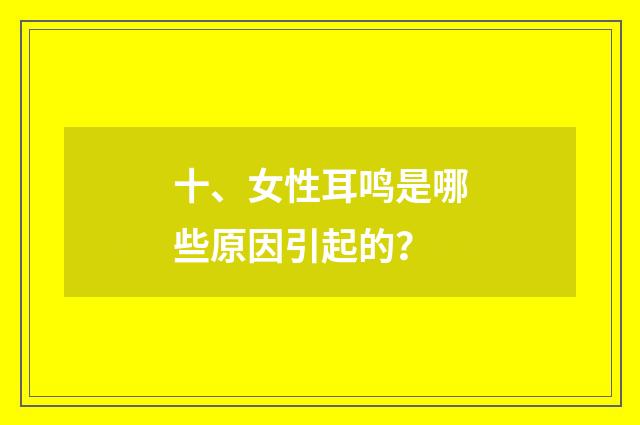 十、女性耳鸣是哪些原因引起的？