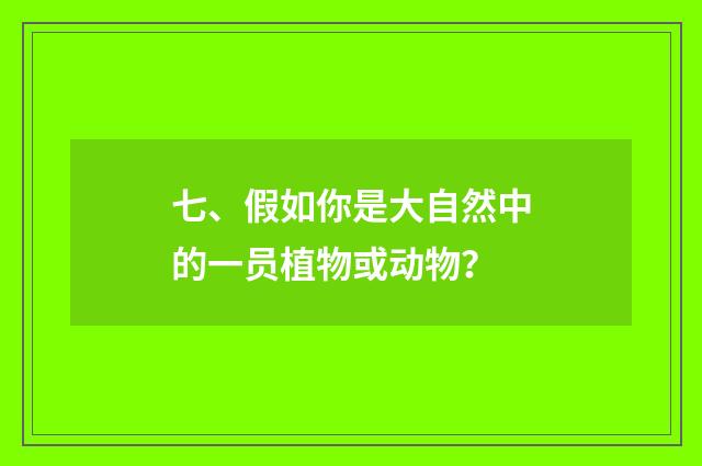 七、假如你是大自然中的一员植物或动物?