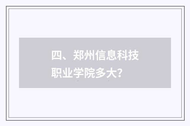 四、郑州信息科技职业学院多大？