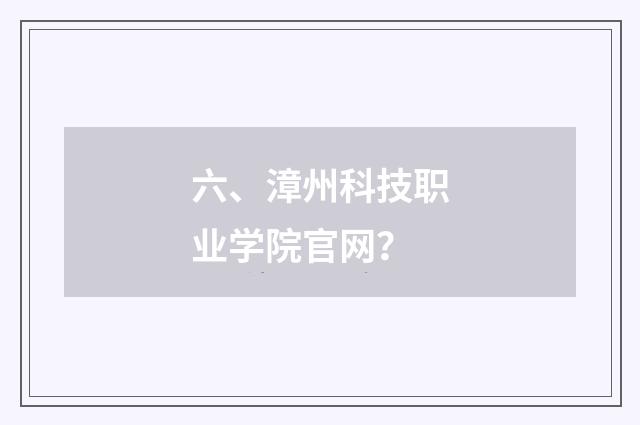 六、漳州科技职业学院官网？