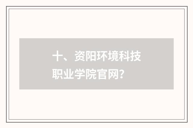十、资阳环境科技职业学院官网?