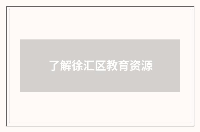 了解徐汇区教育资源