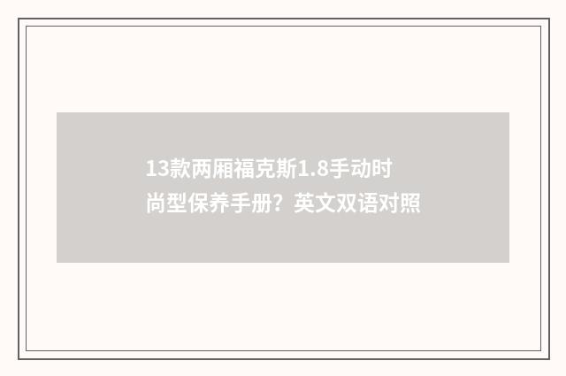 13款两厢福克斯1.8手动时尚型保养手册？英文双语对照