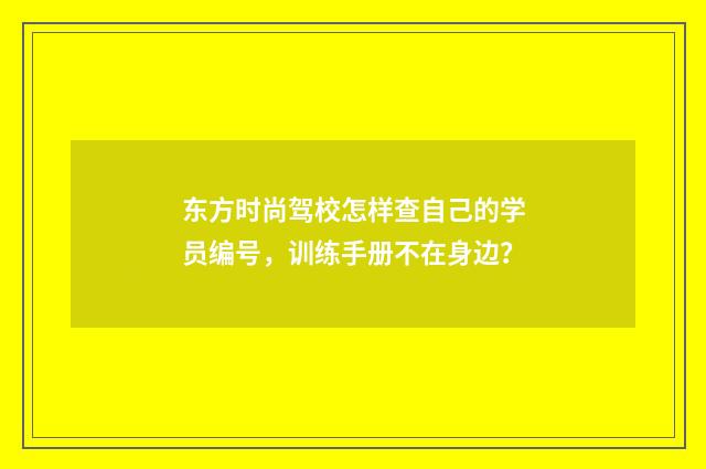 东方时尚驾校怎样查自己的学员编号,训练手册不在身边?