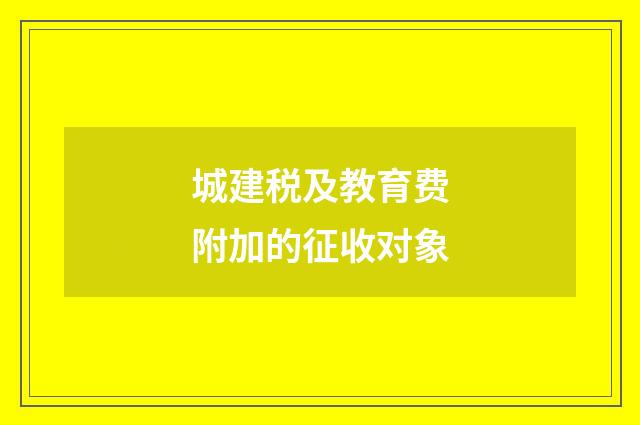 城建税及教育费附加的征收对象