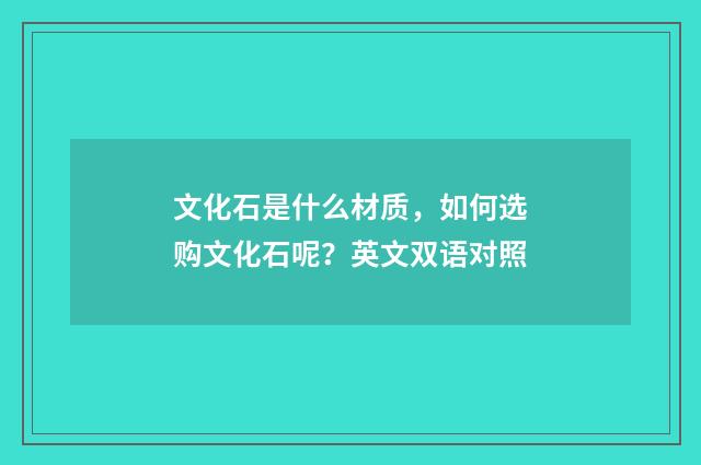 文化石是什么材质,如何选购文化石呢?英文双语对照
