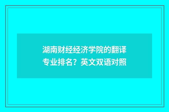 湖南财经经济学院的翻译专业排名？英文双语对照