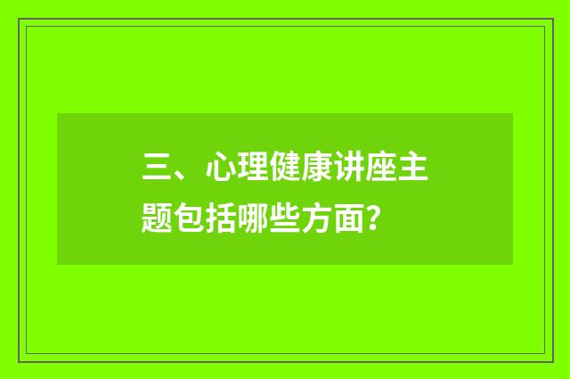 三、心理健康讲座主题包括哪些方面?