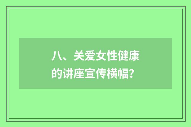 八、关爱女性健康的讲座宣传横幅?
