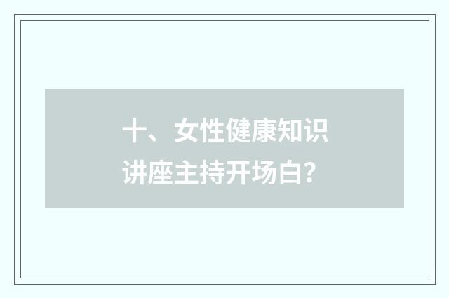 十、女性健康知识讲座主持开场白？