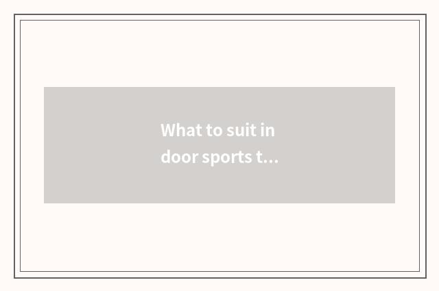 What to suit indoor sports there is oxygen to have?