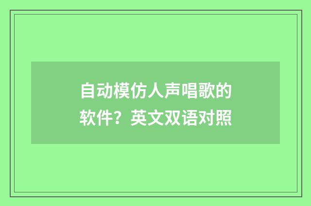 自动模仿人声唱歌的软件?英文双语对照