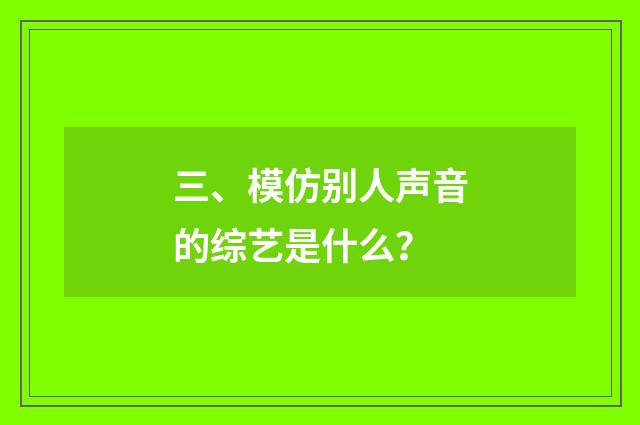 三、模仿别人声音的综艺是什么？