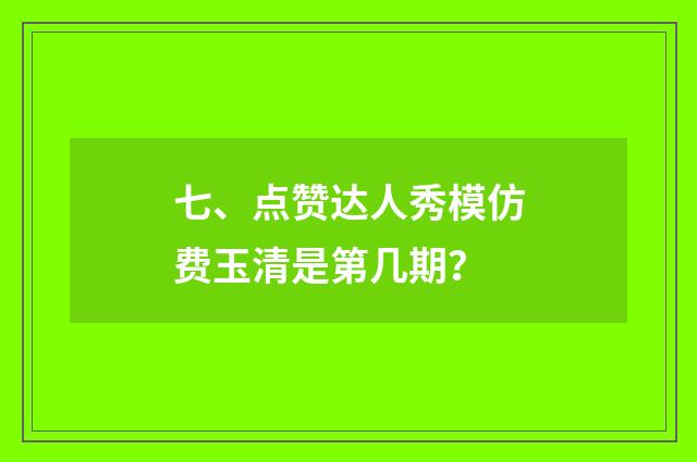 七、点赞达人秀模仿费玉清是第几期?