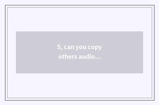 5, can you copy others audio software?