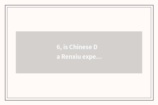 6, is Chinese Da Renxiu expends Yu Qingmo copy the a fewth period?
