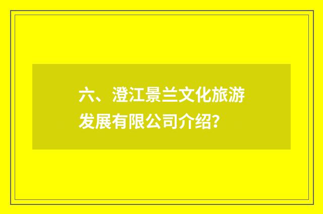 六、澄江景兰文化旅游发展有限公司介绍？
