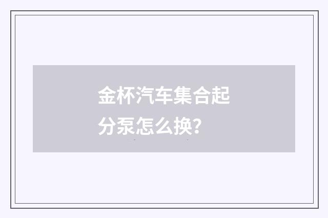 金杯汽车集合起分泵怎么换？