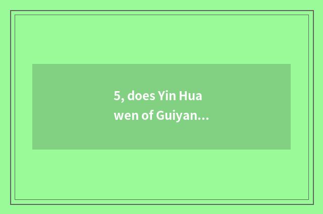 5, does Yin Huawen of Guiyang gold bridge change travel to develop limited compa