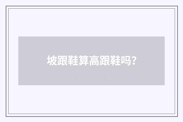 坡跟鞋算高跟鞋吗？