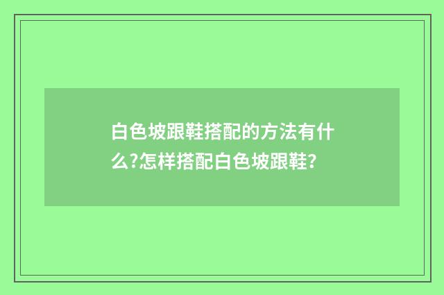 白色坡跟鞋搭配的方法有什么?怎样搭配白色坡跟鞋？