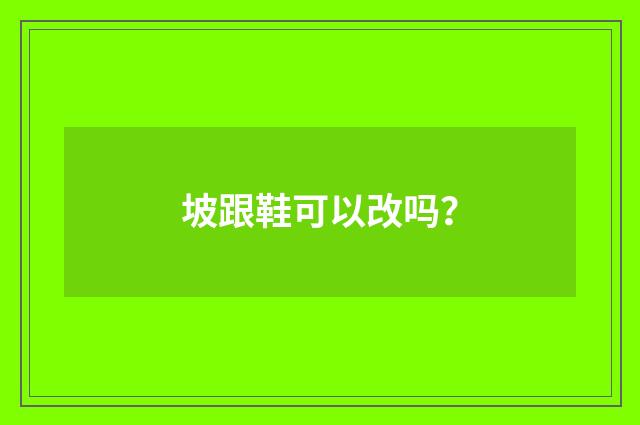 坡跟鞋可以改吗？