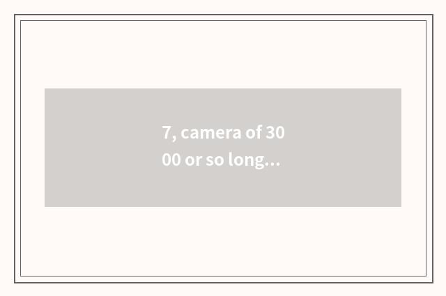7, camera of 3000 or so long anxious number is recommended, special acknowledgme