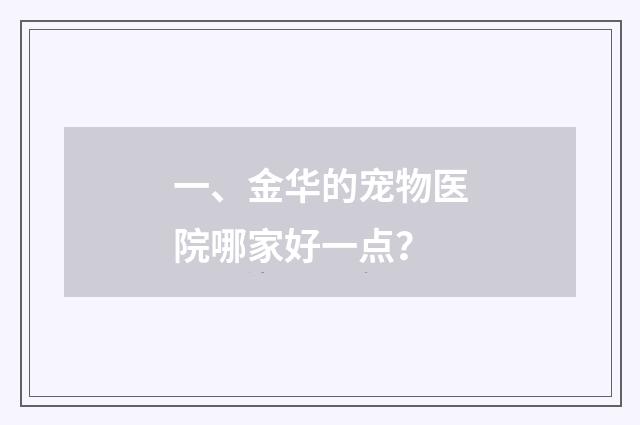 一、金华的宠物医院哪家好一点?