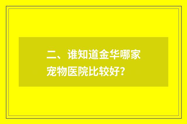 二、谁知道金华哪家宠物医院比较好？