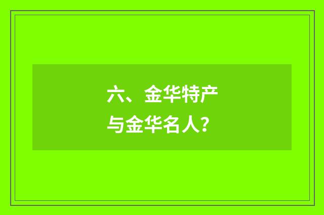 六、金华特产与金华名人?