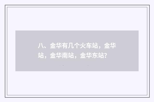 八、金华有几个火车站，金华站，金华南站，金华东站？