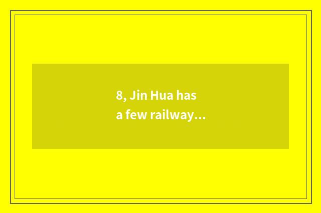 8, Jin Hua has a few railway stations, jin Hua stands, jin Huana stands, does Ji