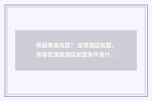 新疆美食加盟？ 连锁酒店加盟，尚客优连锁酒店加盟条件是什么？英文双语对照