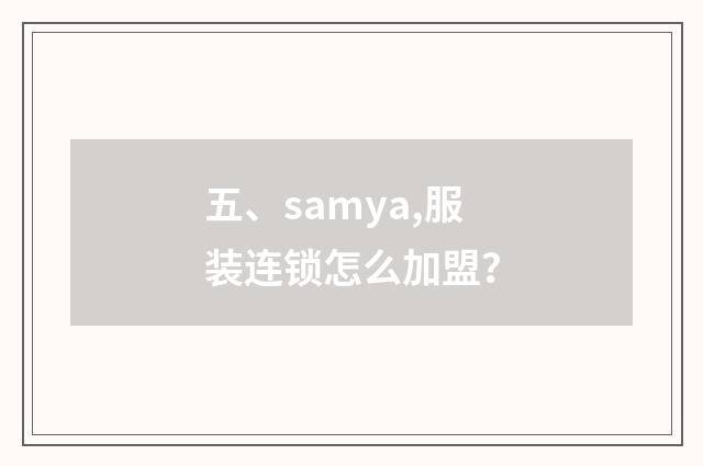 五、samya,服装连锁怎么加盟？