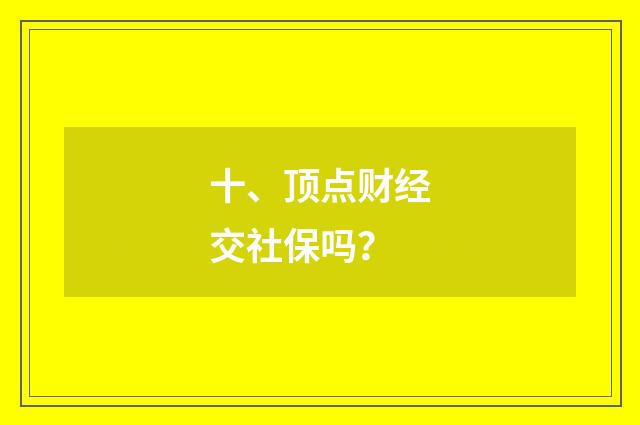 十、顶点财经交社保吗？