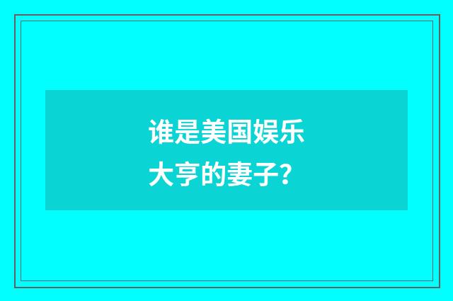 谁是美国娱乐大亨的妻子?