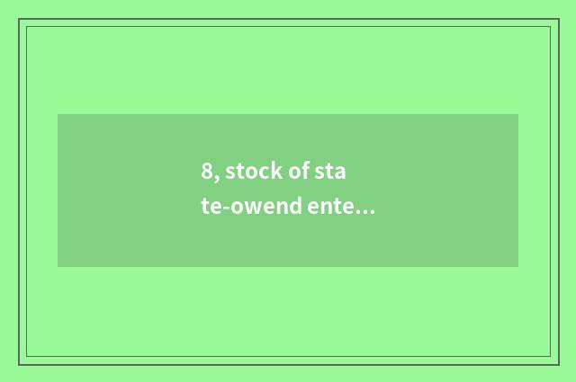 8, stock of state-owend enterprise science and technology?