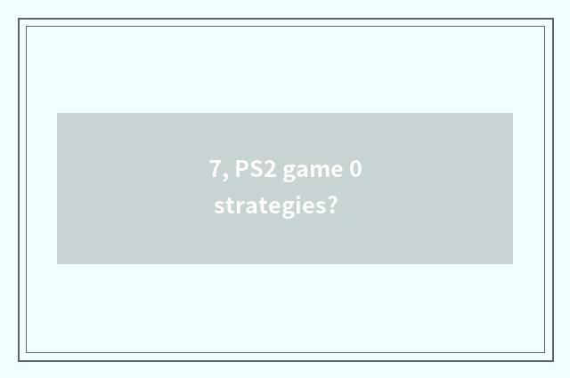 7, PS2 game 0 strategies?