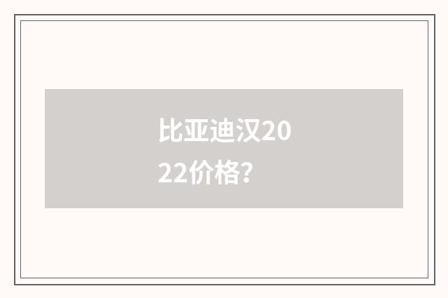 比亚迪汉2022价格？