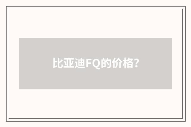 比亚迪FQ的价格?