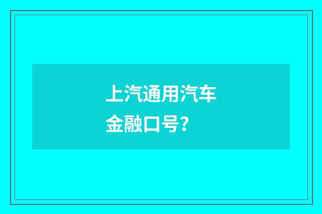 上汽通用汽车金融口号？