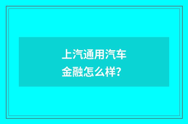 上汽通用汽车金融怎么样?