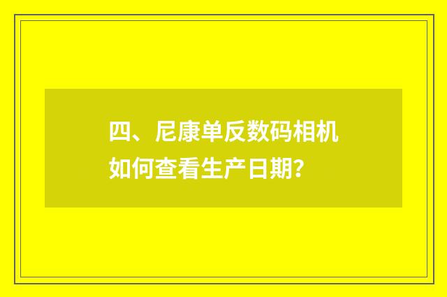 四、尼康单反数码相机如何查看生产日期?