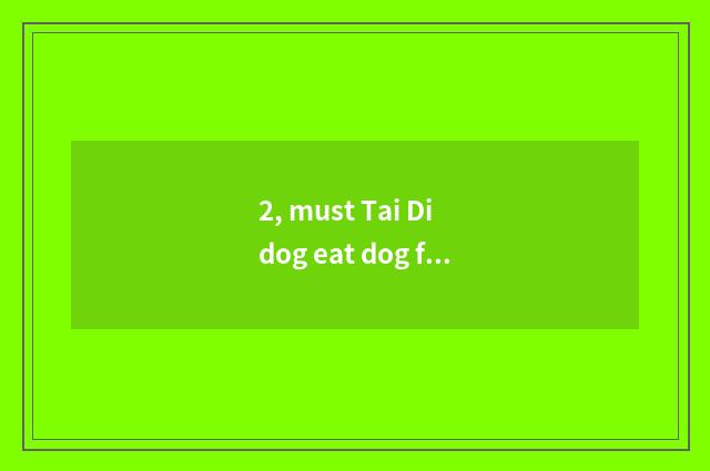 2, must Tai Di dog eat dog food?