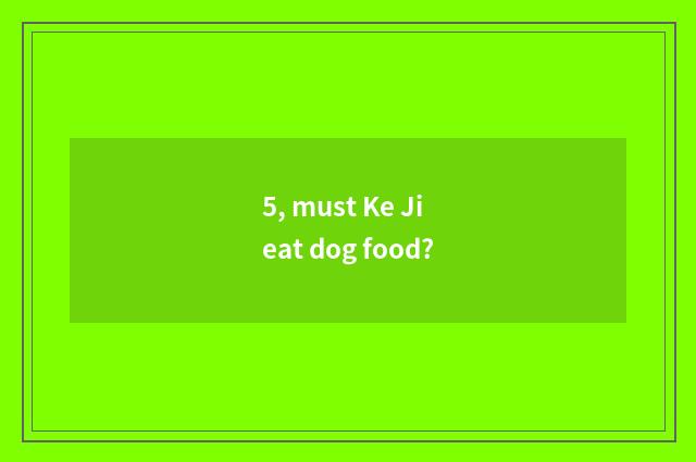 5, must Ke Ji eat dog food?